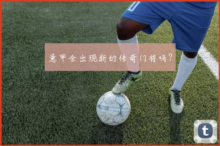 意甲会出现新的传奇门将吗？