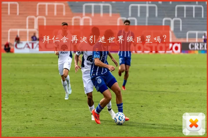 拜仁会再次引进世界级巨星吗？