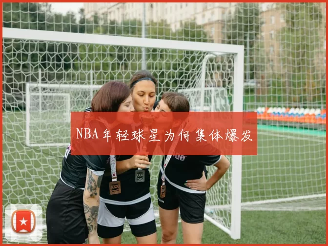 NBA年轻球星为何集体爆发