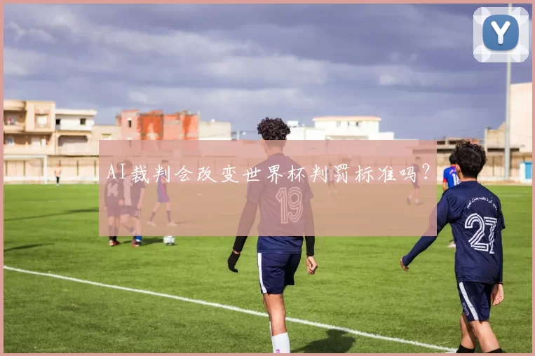 AI裁判会改变世界杯判罚标准吗？
