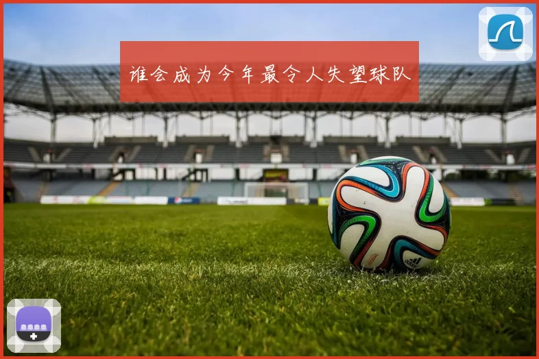 谁会成为今年最令人失望球队