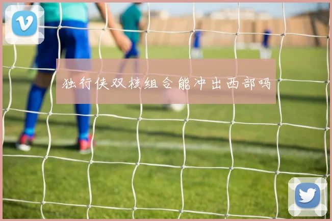 独行侠双核组合能冲出西部吗